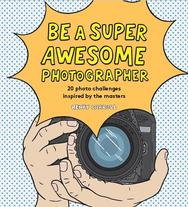 Паперова книга «Be a Super Awesome Photographer», автор Генрі Керролл - фото №1