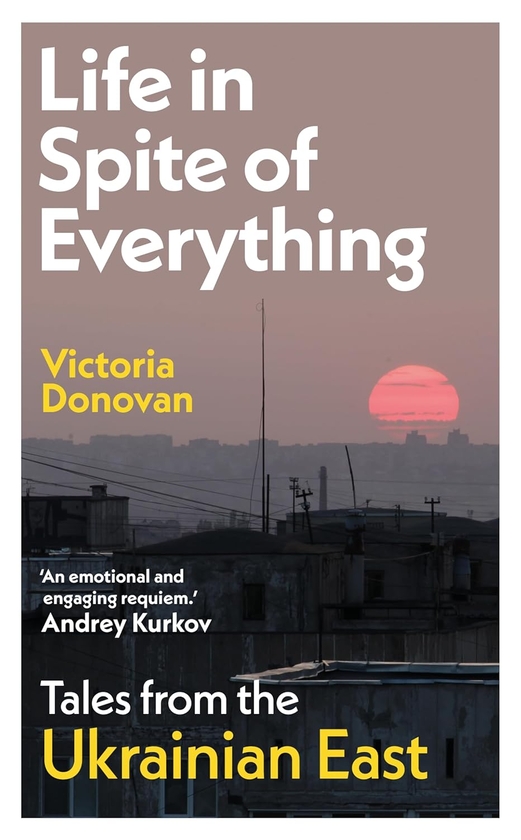 Книга «Life in Spite of Everything: Tales from the Ukrainian East