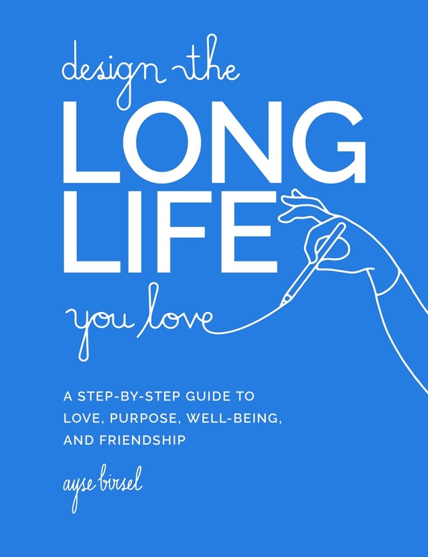Бумажная книга «Design the Long Life. You Love A Step-by-Step Guide to Love, Purpose, Well-Being, and Friendship», автор Айше Бирсел - фото №1
