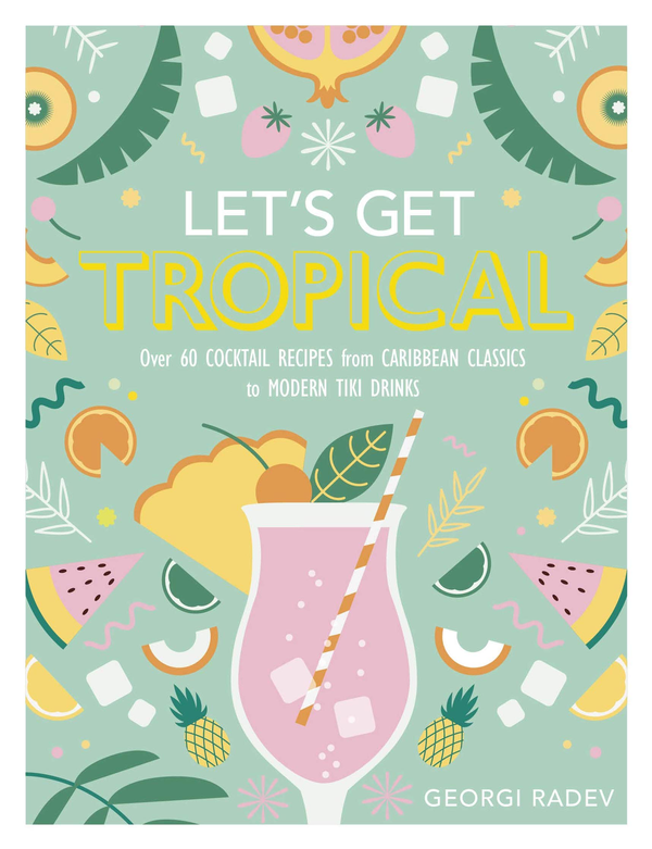 Паперова книга «Let's Get Tropical. Over 60 Cocktail Recipes from Caribbean Classics to Modern Tiki Drinks », автор Георгій Радєв - фото №1