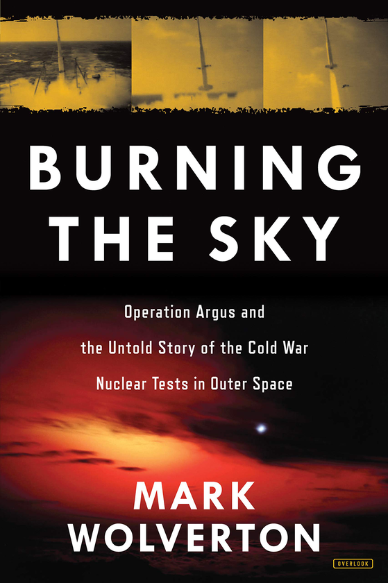 Бумажная книга «Burning the Sky. Operation Argus and the Untold Story of the Cold War Nuclear Tests in Outer Space», автор Марк Волвертон - фото №1