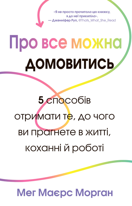 Бумажная книга «Про все можна домовитись. 5 способів отримати те, чого ви прагнете в житті, коханні й роботі», автор Мэг Майерс Морган - фото №1
