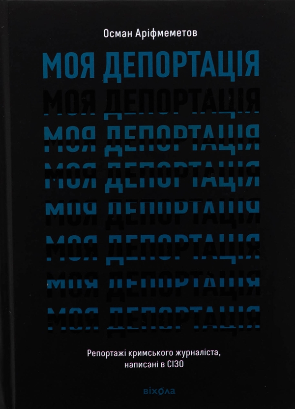 Бумажная книга «Моя депортація. Репортажі кримського журналіста, написані в СІЗО», автор Осман Арифмеметов - фото №1