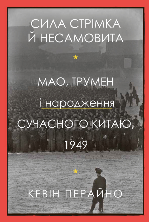 Бумажная книга «Сила стрімка й несамовита. Мао, Трумен і народження сучасного Китаю, 1949», автор Кевин Перайно - фото №1