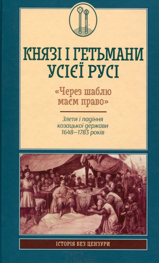 Бумажная книга «Князі і гетьмани усієї Русі. "Через шаблю маєм право". Злети і падіння козацької держави 1648-1783», автор Виктор Горобец - фото №1