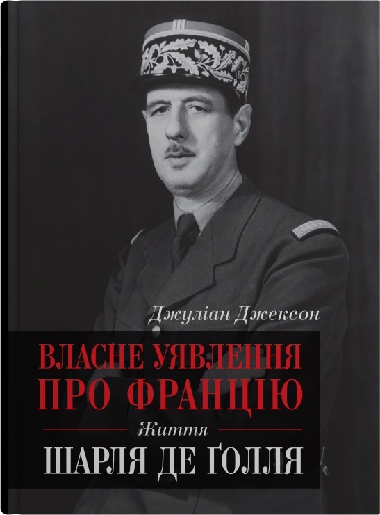Бумажная книга «Власне уявлення про Францію. Життя Шарля де Ґолля», автор Джулиан Джексон - фото №1