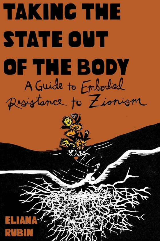 [object Object] «Taking the State Out of the Body: A Guide to Embodied Resistance to Zionism», автор Еліана Рубін - фото №1