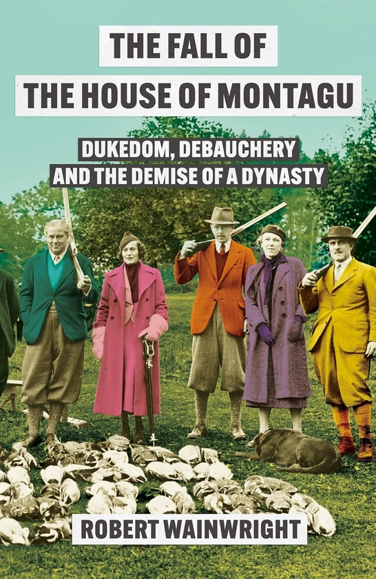 Бумажная книга «The Fall of the House of Montagu: Dukedom, Debauchery and the Demise of a Dynasty», автор Роберт Уэйнрайт - фото №1