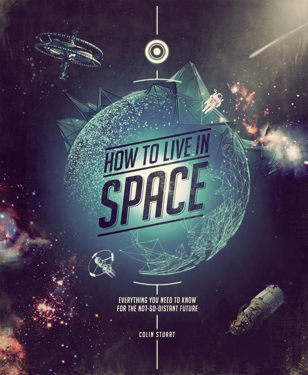 Паперова книга « How to Live in Space : Everything You Need to Know for the Not-So-Distant Future», автор Колін Стюарт - фото №1