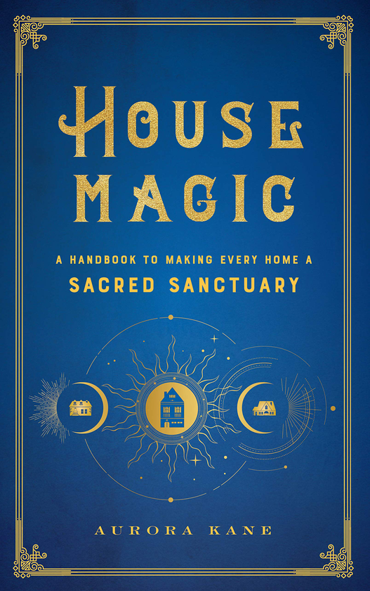 Паперова книга «House Magic. A Handbook to Making Every Home a Sacred Sanctuary», автор Аврора Кейн - фото №1