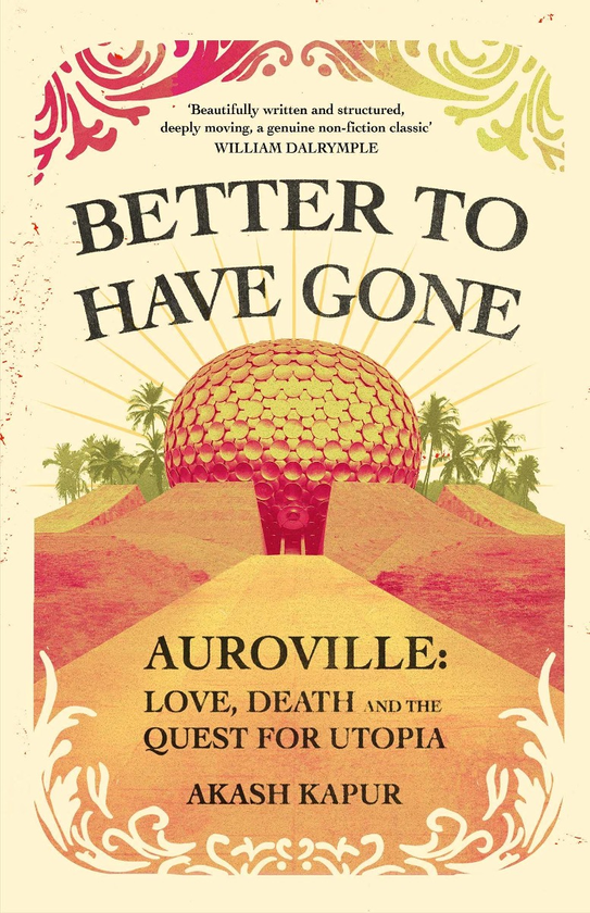Бумажная книга «Better To Have Gone. Love, Death and the Quest for Utopia in Auroville», автор Акаш Капур - фото №1