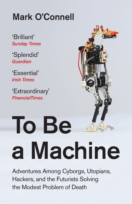 Бумажная книга «To Be a Machine. Adventures Among Cyborgs, Utopians, Hackers, and the Futurists Solving the Modest Problem of Death», автор Марк О'Коннелл - фото №1