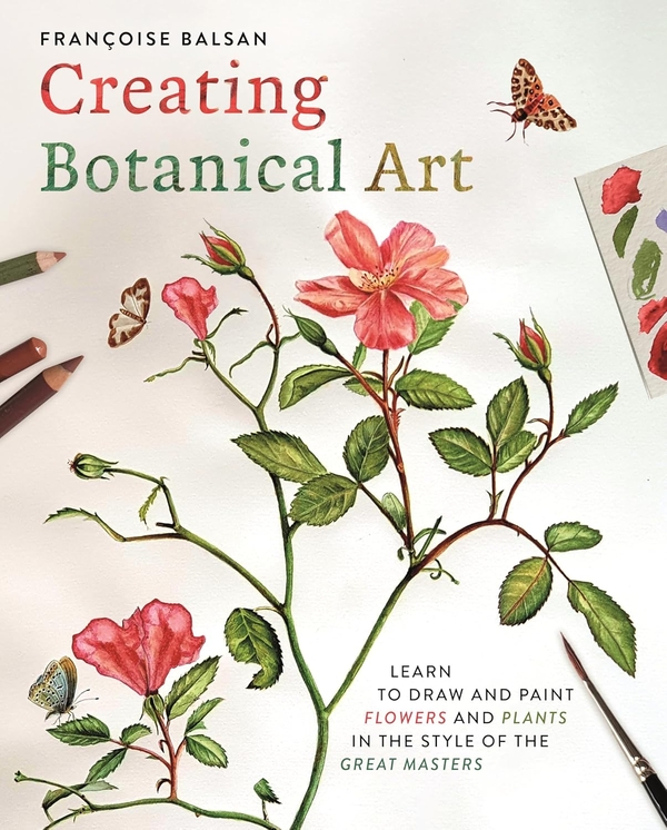 Бумажная книга «Creating Botanical Art: Learn to Draw and Paint Flowers and Plants in the Style of the Great Masters», автор Франсуаза Бальсан - фото №1