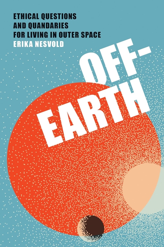 [object Object] «Off-Earth: Ethical Questions and Quandaries for Living in Outer Space», автор Эрика Несвольд - фото №1