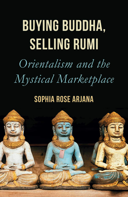 Бумажная книга «Buying Buddha, Selling Rumi. Orientalism and the Mystical Marketplace», автор София Роуз Арджана - фото №1
