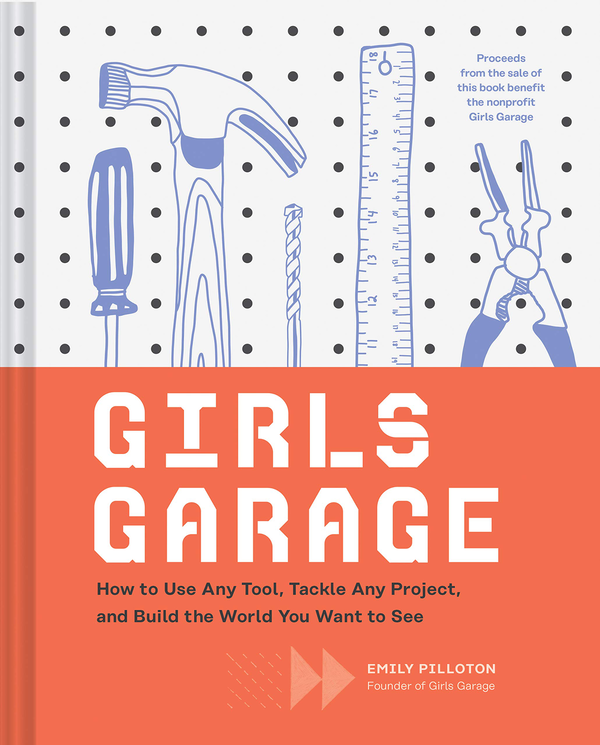 Паперова книга «Girls Garage. How to Use Any Tool, Tackle Any Project, and Build the World You Want to See», автор Емілі Піллотон - фото №1