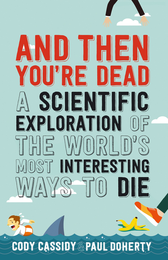 Бумажная книга «And Then You're Dead. A Scientific Exploration of the World's Most Interesting Ways to Die», авторов Пол Доэрти, Коди Кэссиди - фото №1
