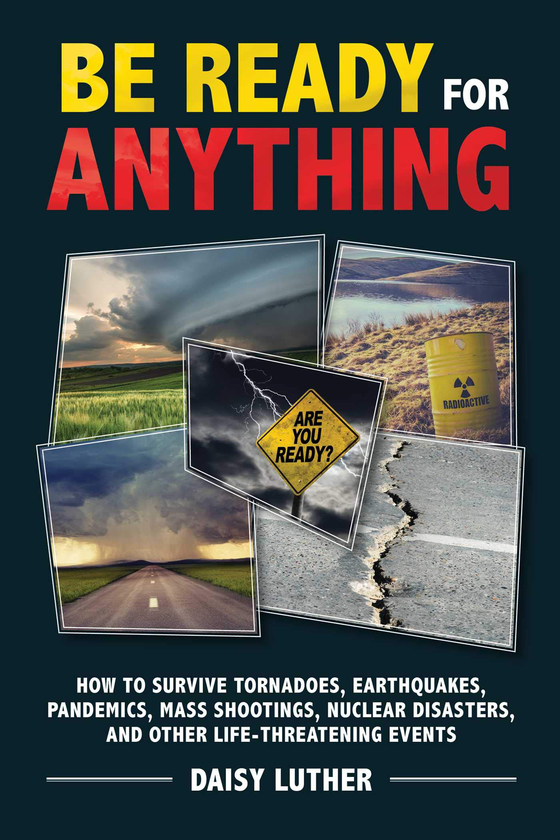 Бумажная книга «Be Ready for Anything : How to Survive Tornadoes, Earthquakes, Pandemics, Mass Shootings, Nuclear Disasters, and Other Life-Threatening Events», автор Дейзи Лютер - фото №1