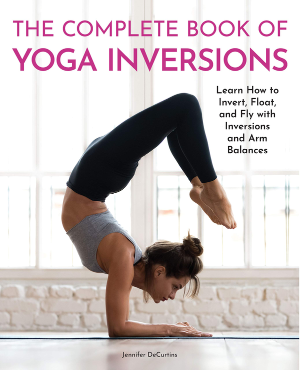 Паперова книга «The Complete Book of Yoga Inversions. Learn How to Invert, Float, and Fly with Inversions and Arm Balances», автор Дженніфер ДеКертінс - фото №1