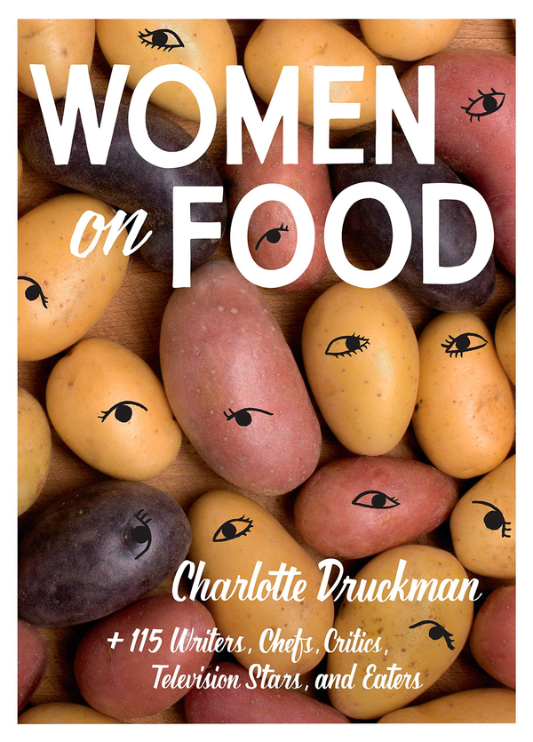 Бумажная книга «Women on Food. Charlotte Druckman and 115 Writers, Chefs, Critics, Television Stars, and Eaters», автор Шарлотта Дракман - фото №1