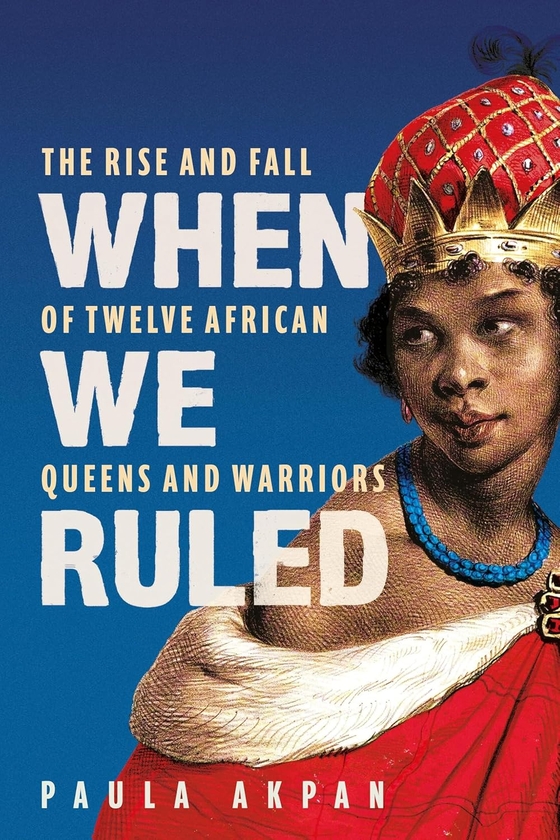 Бумажная книга «When We Ruled: The Rise and Fall of Twelve African Queens and Warriors», автор Паула Акпан - фото №1