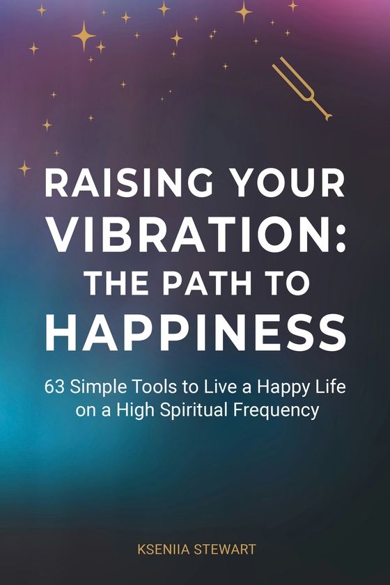 Электронная книга «Rising Your Vibration: the Path to Happiness», автор Ксения Стюарт - фото №1
