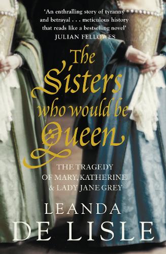 Бумажная книга «The Sisters Who Would Be Queen: The Tragedy of Mary, Katherine and Lady Jane Grey», автор Леанда де Лисл - фото №1