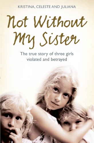 Бумажная книга «Not Without My Sister: The True Story of Three Girls Violated and Betrayed by Those They Trusted», авторов Селеста Джонс, Джулиана Беринг, Кристина Джонс - фото №1