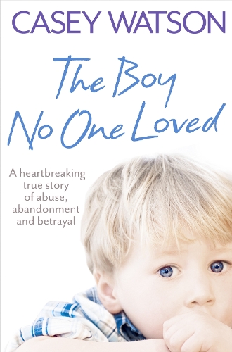Бумажная книга «The Boy No One Loved: A Heartbreaking True Story of Abuse, Abandonment and Betrayal», автор Кейси Уотсон - фото №1