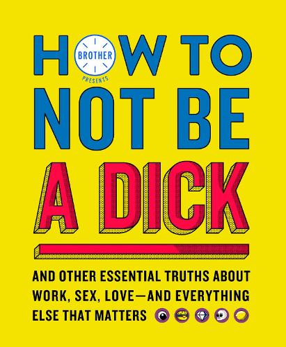 [object Object] «How to Not Be a Dick: And Other Truths About Work, Sex, Love - and Everything Else That Matters», автор Brother - фото №1