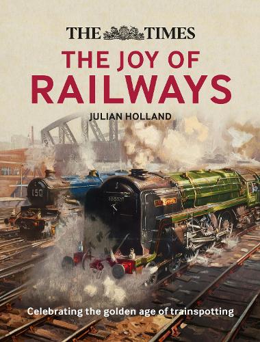 Бумажная книга «The Times: The Joy of Railways: Remembering the Golden Age of Trainspotting», автор Джулиан Холланд - фото №1