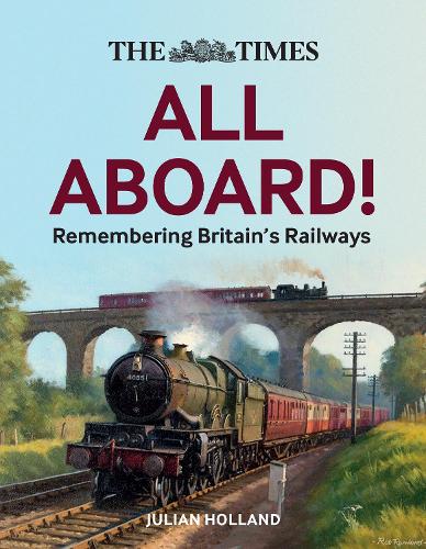 Бумажная книга «The Times All Aboard!: Remembering Britain’s Railways», автор Джулиан Холланд - фото №1