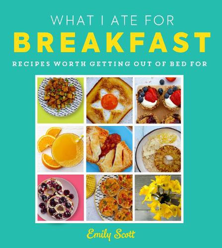 [object Object] «What I Ate for Breakfast: Food Worth Getting out of Bed for», автор Емілі Скотт - фото №1