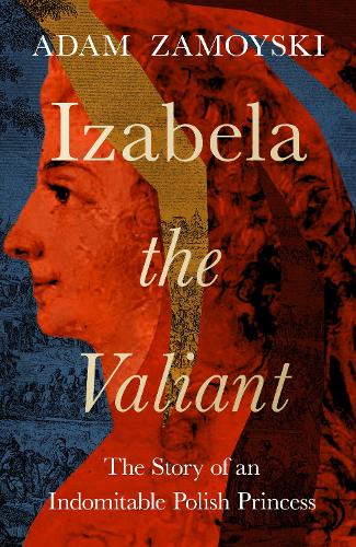 Бумажная книга «Izabela the Valiant: The Story of an Indomitable Polish Princess», автор Адам Замойски - фото №1