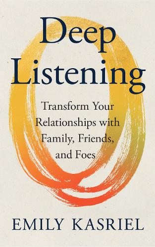 Паперова книга «Deep Listening: Transform Your Relationships with Family, Friends and Foes», автор Емілі Касріел - фото №1