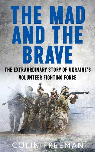 Бумажная книга «The Mad and the Brave: The Untold Story of Ukraine’s Foreign Legion», автор Колин Фримен - фото №1