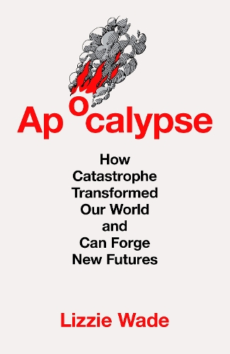 [object Object] «Apocalypse: How Catastrophe Transformed Our World and Can Forge New Futures», автор Лиззи Уэйд - фото №1