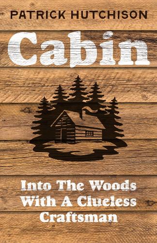 Бумажная книга «Cabin: Into the Woods with a Clueless Craftsman», автор Патрик Хатчисон - фото №1