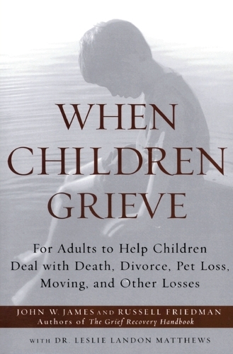 Паперова книга «When Children Grieve: For Adults to Help Children Deal with Death, Divorce, Pet Loss, Moving, and Other Losses», авторів Джон В. Джеймс, Рассел Фрідман - фото №1