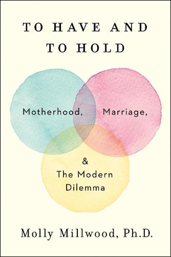 Бумажная книга «To Have and to Hold: Motherhood, Marriage, and the Modern Dilemma», автор Молли Миллвуд - фото №1