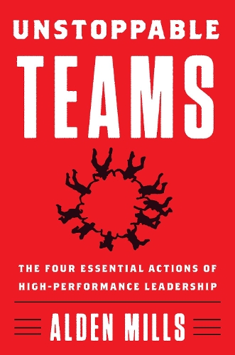 Бумажная книга «Unstoppable Teams: The Four Essential Actions of High-Performance Leadership», автор Олден Миллс - фото №1