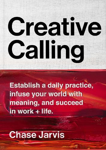 Паперова книга «Creative Calling: Establish a Daily Practice, Infuse Your World with Meaning, and Succeed in Work + Life», автор Чейз Джарвіс - фото №1