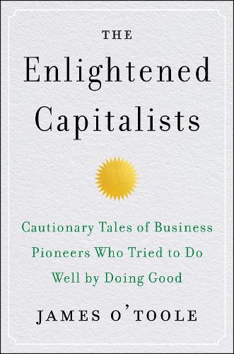 Бумажная книга «The Enlightened Capitalists: Cautionary Tales of Business Pioneers Who Tried to Do Well by Doing Good», автор Джеймс О'Тул - фото №1