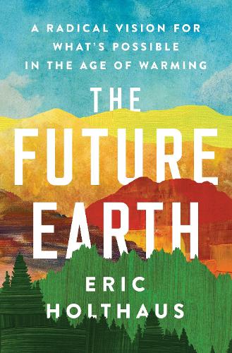 Бумажная книга «The Future Earth: A Radical Vision for What's Possible in the Age of Warming», автор Эрик Хольтхаус - фото №1