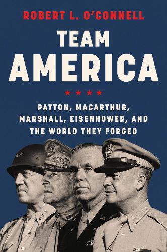 Паперова книга «Team America: Patton, MacArthur, Marshall, Eisenhower, and the World They Forged», автор Роберт Л. О'Коннелл - фото №1