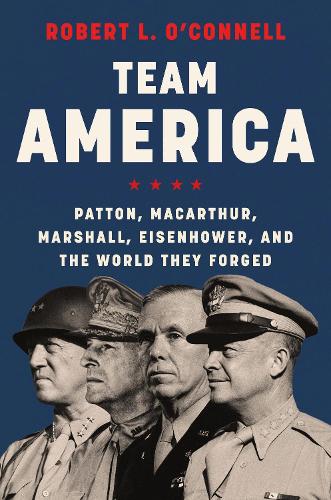 Бумажная книга «Team America: Patton, MacArthur, Marshall, Eisenhower, and the World They Forged», автор Роберт Л. О'Коннелл - фото №1