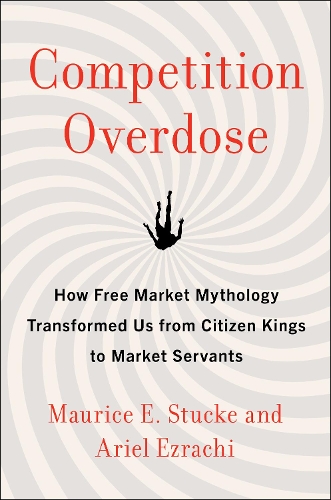 Бумажная книга «Competition Overdose: How Free Market Mythology Transformed Us from Citizen Kings to Market Servants», авторов Ариэль Эзрахи, Морис Э. Стаке - фото №1
