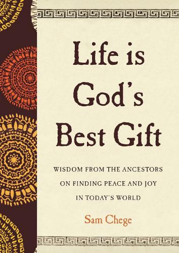 Бумажная книга «Life Is God's Best Gift: Wisdom from the Ancestors on Finding Peace and Joy in Today’s World», автор Сэм Чеге - фото №1