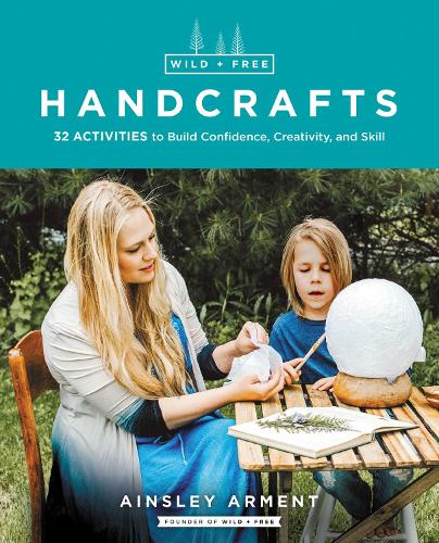 Бумажная книга «Wild and Free Handcrafts: 32 Activities to Build Confidence, Creativity, and Skill», автор Эйнсли Армент - фото №1