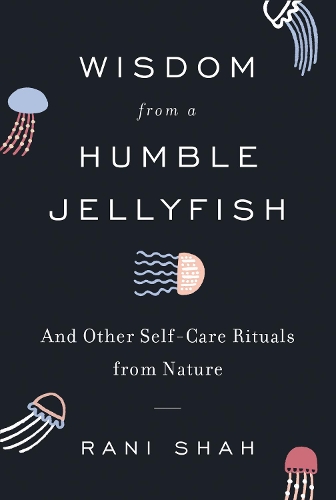 Бумажная книга «Wisdom from a Humble Jellyfish: And Other Self-Care Rituals from Nature», автор Рани Шах - фото №1